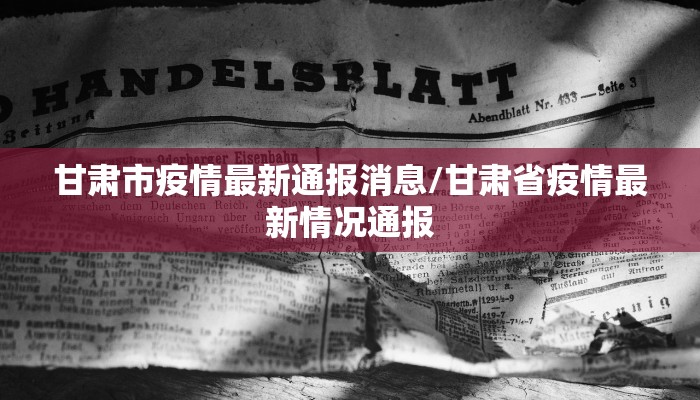 甘肃市疫情最新通报消息/甘肃省疫情最新情况通报