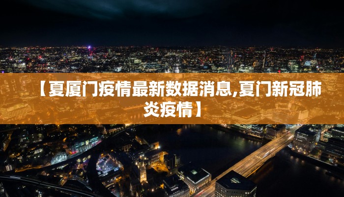 【夏厦门疫情最新数据消息,夏门新冠肺炎疫情】