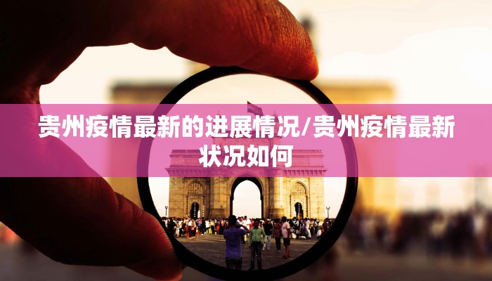 贵州疫情最新的进展情况/贵州疫情最新状况如何