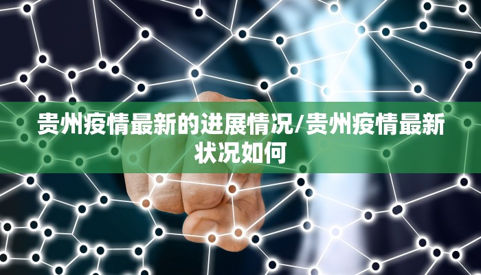 贵州疫情最新的进展情况/贵州疫情最新状况如何