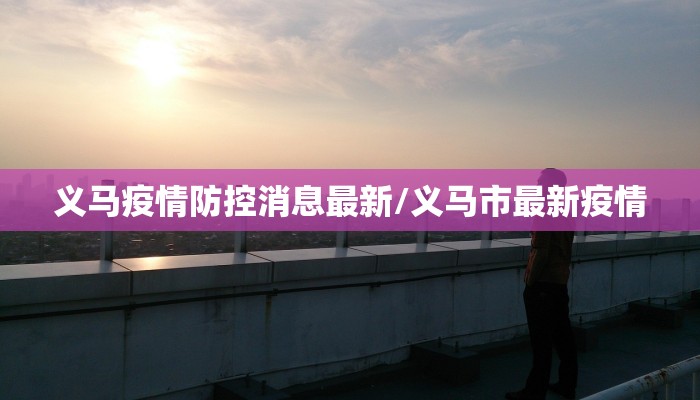 义马疫情防控消息最新/义马市最新疫情