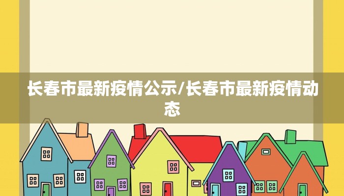 长春市最新疫情公示/长春市最新疫情动态