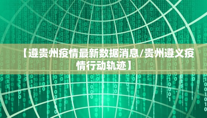 【遵贵州疫情最新数据消息/贵州遵义疫情行动轨迹】