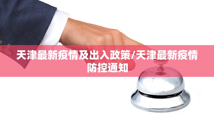 天津最新疫情及出入政策/天津最新疫情防控通知