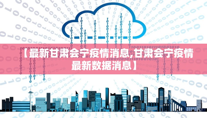 【最新甘肃会宁疫情消息,甘肃会宁疫情最新数据消息】