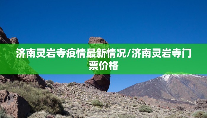 济南灵岩寺疫情最新情况/济南灵岩寺门票价格