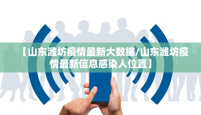【山东潍坊疫情最新大数据/山东潍坊疫情最新信息感染人位置】