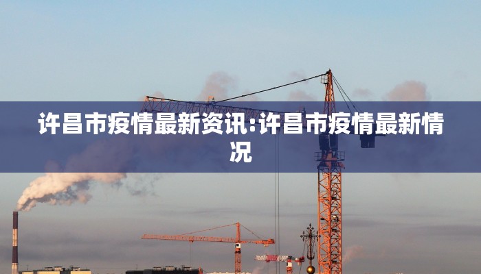 许昌市疫情最新资讯:许昌市疫情最新情况