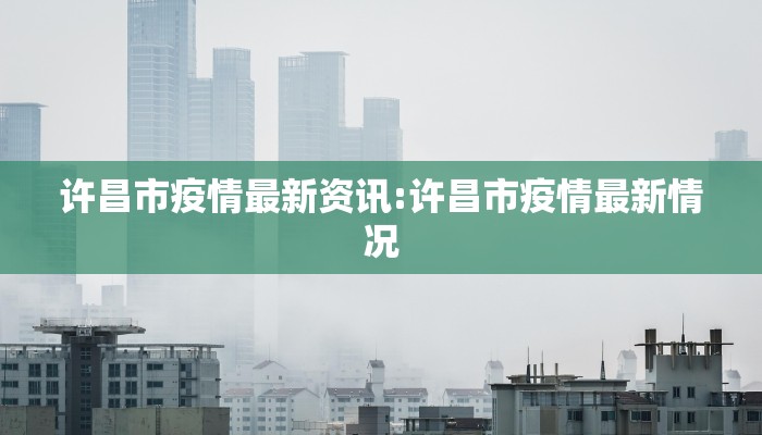 许昌市疫情最新资讯:许昌市疫情最新情况