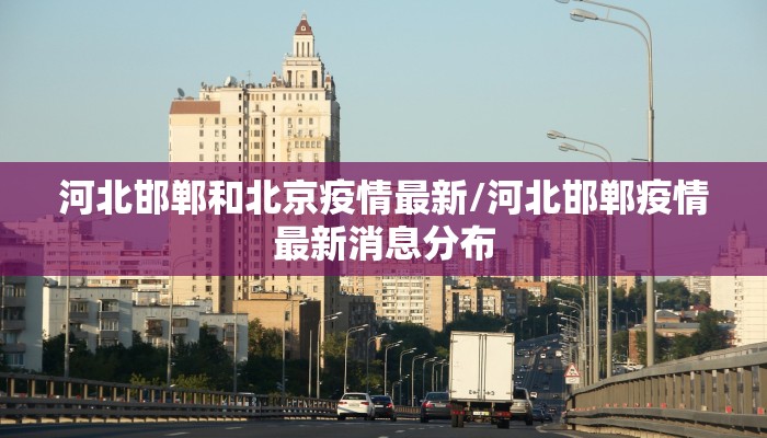 河北邯郸和北京疫情最新/河北邯郸疫情最新消息分布