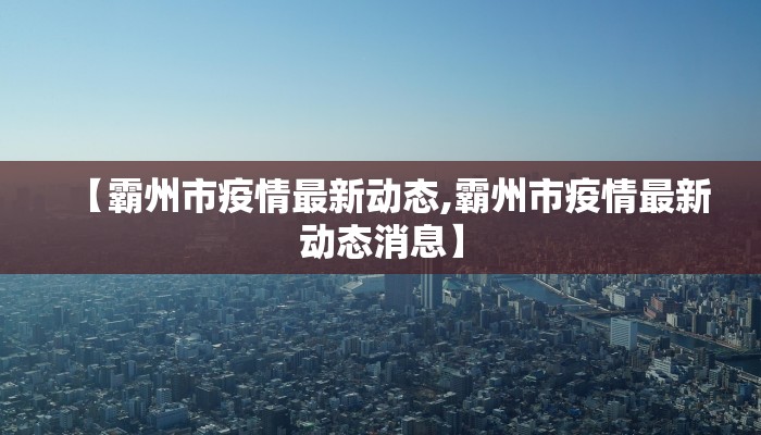 【霸州市疫情最新动态,霸州市疫情最新动态消息】