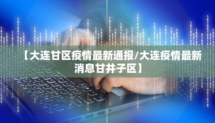 【大连甘区疫情最新通报/大连疫情最新消息甘井子区】