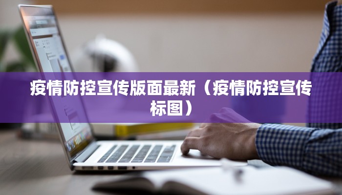 疫情防控宣传版面最新（疫情防控宣传标图）