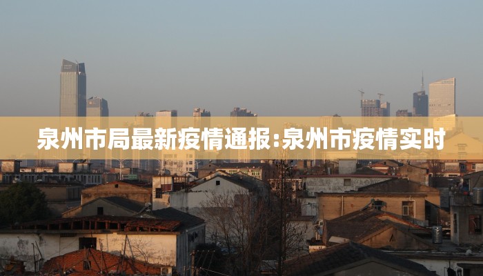 泉州市局最新疫情通报:泉州市疫情实时