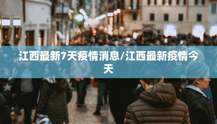 江西最新7天疫情消息/江西最新疫情今天