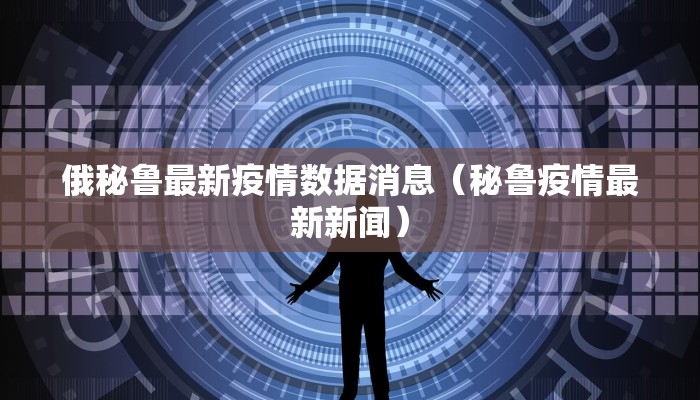 俄秘鲁最新疫情数据消息（秘鲁疫情最新新闻）