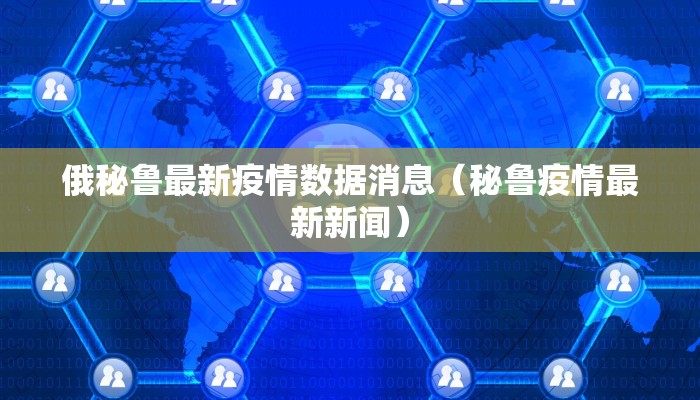 俄秘鲁最新疫情数据消息（秘鲁疫情最新新闻）
