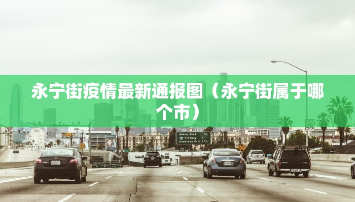 永宁街疫情最新通报图（永宁街属于哪个市）