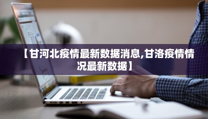 【甘河北疫情最新数据消息,甘洛疫情情况最新数据】