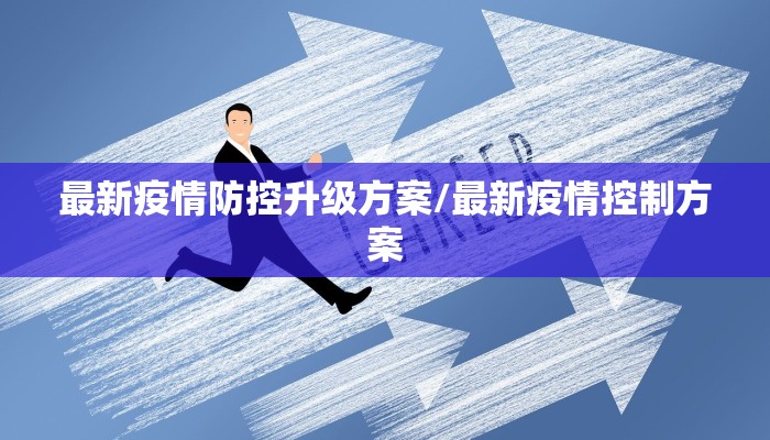 最新疫情防控升级方案/最新疫情控制方案