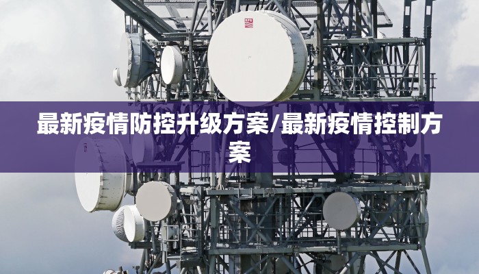 最新疫情防控升级方案/最新疫情控制方案