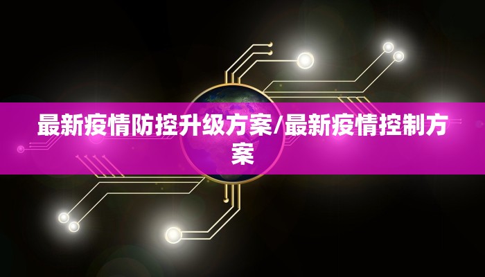 最新疫情防控升级方案/最新疫情控制方案