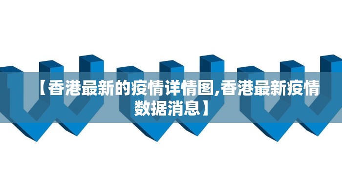 【香港最新的疫情详情图,香港最新疫情数据消息】