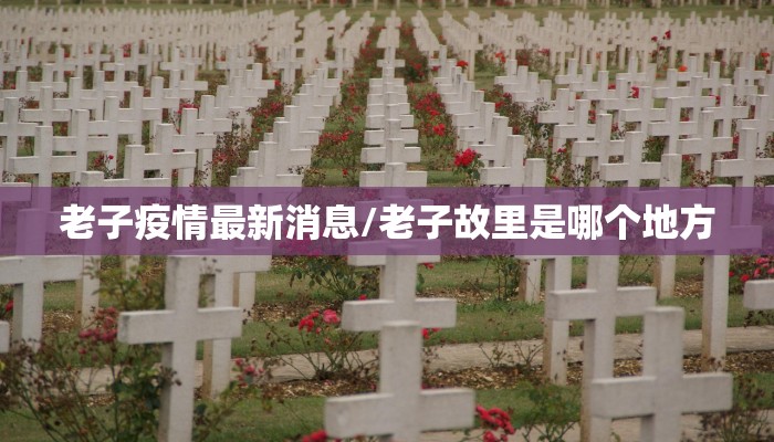 老子疫情最新消息/老子故里是哪个地方