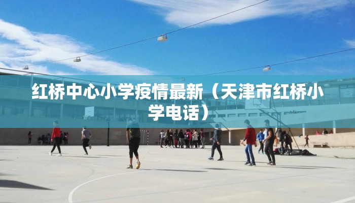 红桥中心小学疫情最新（天津市红桥小学电话）
