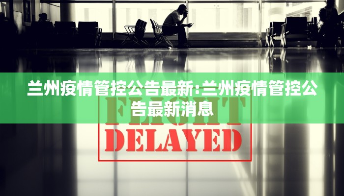 兰州疫情管控公告最新:兰州疫情管控公告最新消息