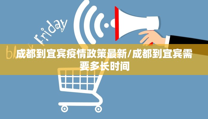 成都到宜宾疫情政策最新/成都到宜宾需要多长时间