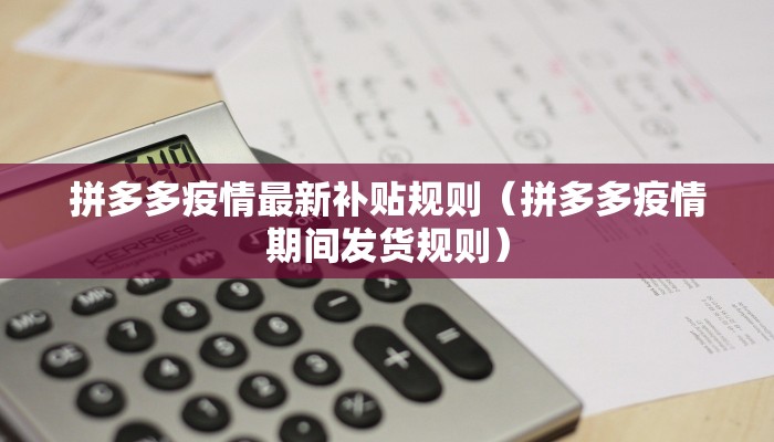 拼多多疫情最新补贴规则（拼多多疫情期间发货规则）