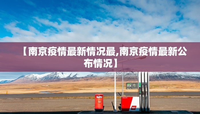 【南京疫情最新情况最,南京疫情最新公布情况】