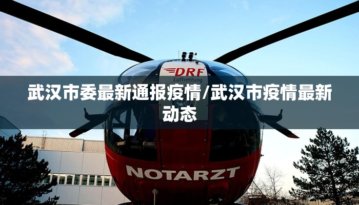 武汉市委最新通报疫情/武汉市疫情最新动态