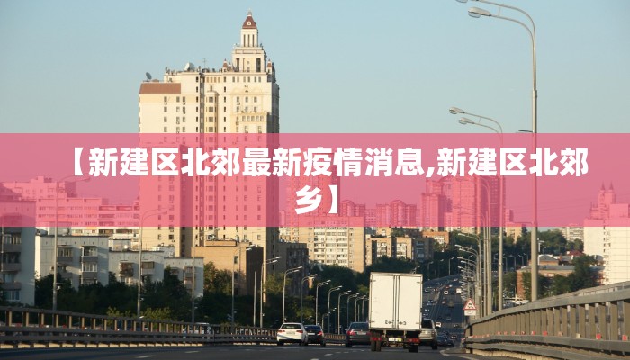 【新建区北郊最新疫情消息,新建区北郊乡】