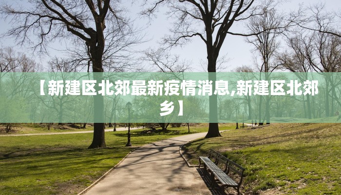 【新建区北郊最新疫情消息,新建区北郊乡】
