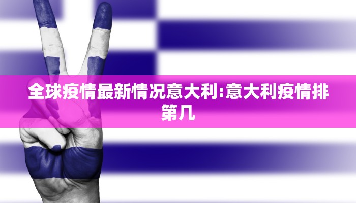 全球疫情最新情况意大利:意大利疫情排第几