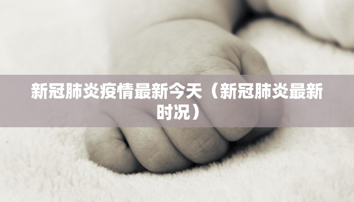 新冠肺炎疫情最新今天（新冠肺炎最新时况）