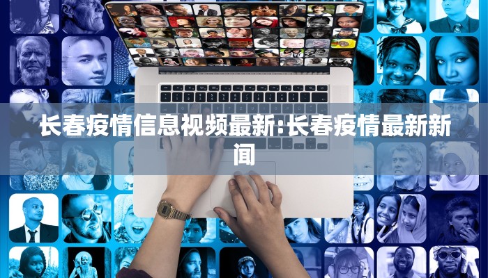 长春疫情信息视频最新:长春疫情最新新闻