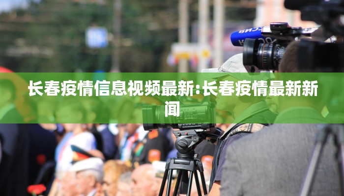 长春疫情信息视频最新:长春疫情最新新闻