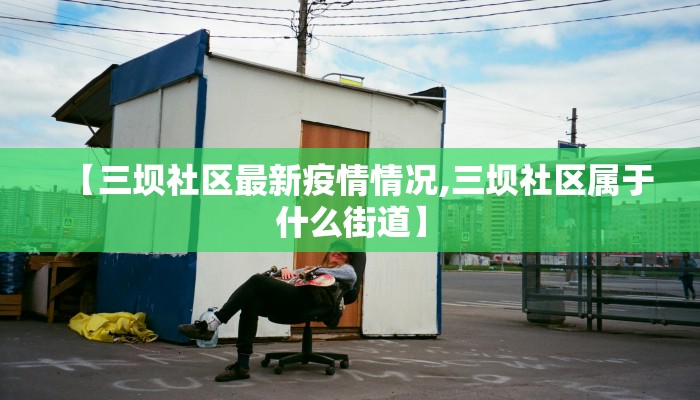 【三坝社区最新疫情情况,三坝社区属于什么街道】