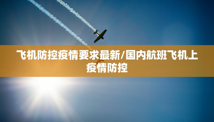 飞机防控疫情要求最新/国内航班飞机上疫情防控