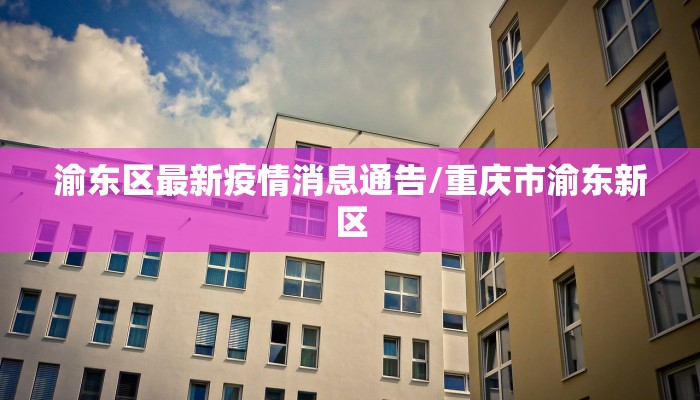 渝东区最新疫情消息通告/重庆市渝东新区