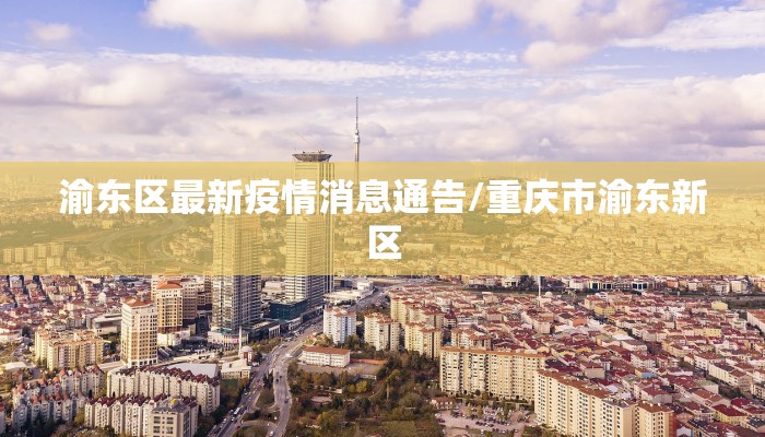 渝东区最新疫情消息通告/重庆市渝东新区