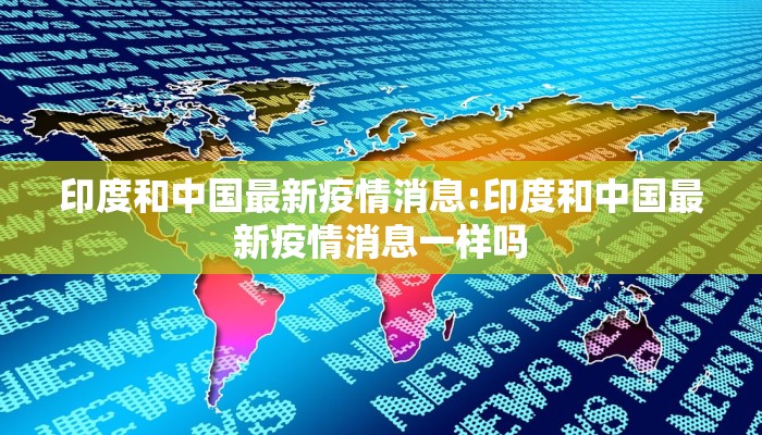印度和中国最新疫情消息:印度和中国最新疫情消息一样吗