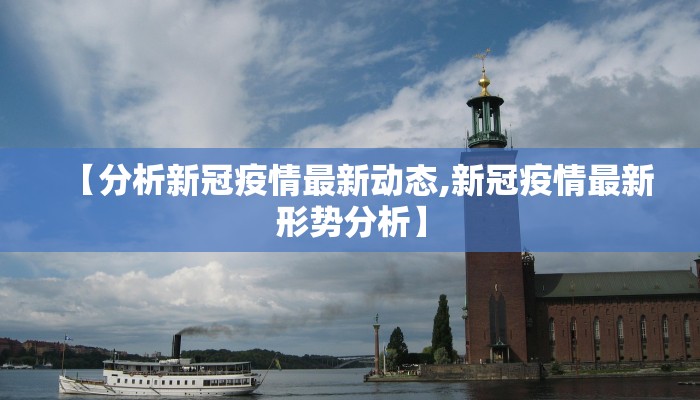 【分析新冠疫情最新动态,新冠疫情最新形势分析】