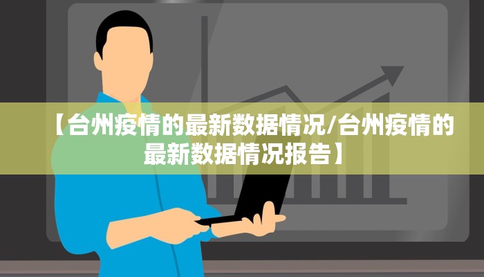 【台州疫情的最新数据情况/台州疫情的最新数据情况报告】