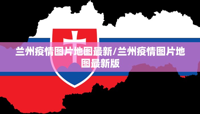 兰州疫情图片地图最新/兰州疫情图片地图最新版