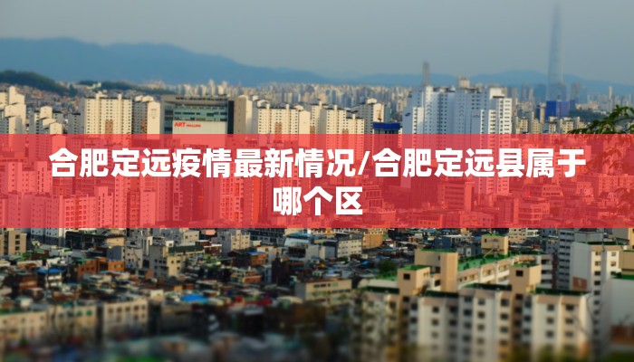 合肥定远疫情最新情况/合肥定远县属于哪个区