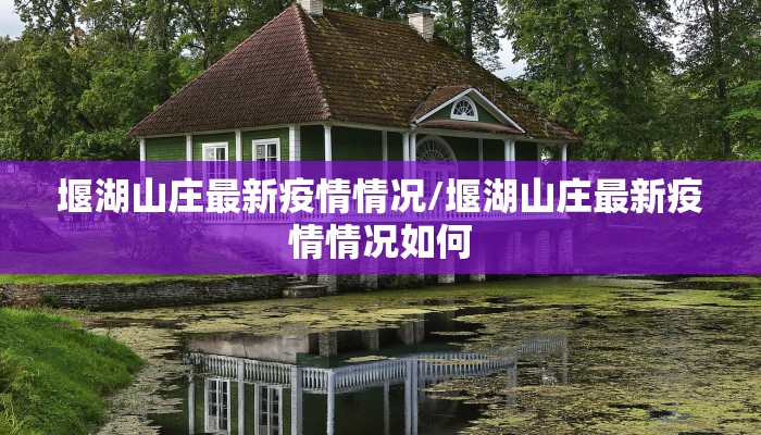 堰湖山庄最新疫情情况/堰湖山庄最新疫情情况如何